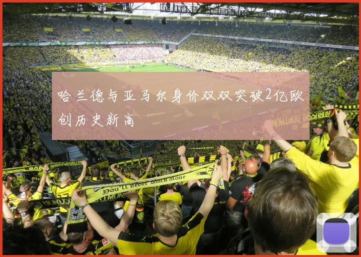 哈兰德与亚马尔身价双双突破2亿欧创历史新高