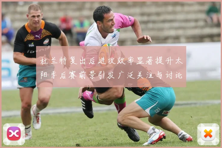 杜兰特复出后进攻效率显著提升太阳季后赛前景引发广泛关注与讨论