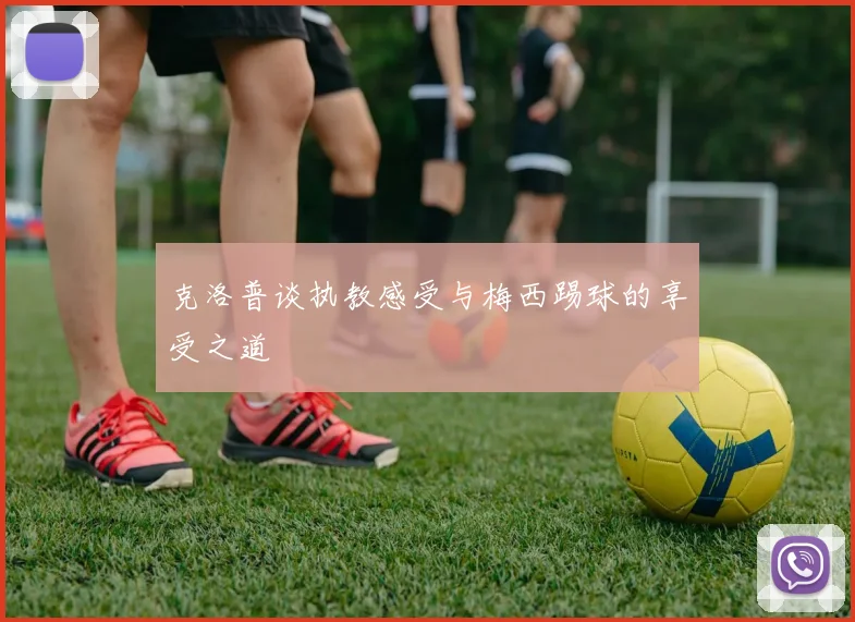 克洛普谈执教感受与梅西踢球的享受之道