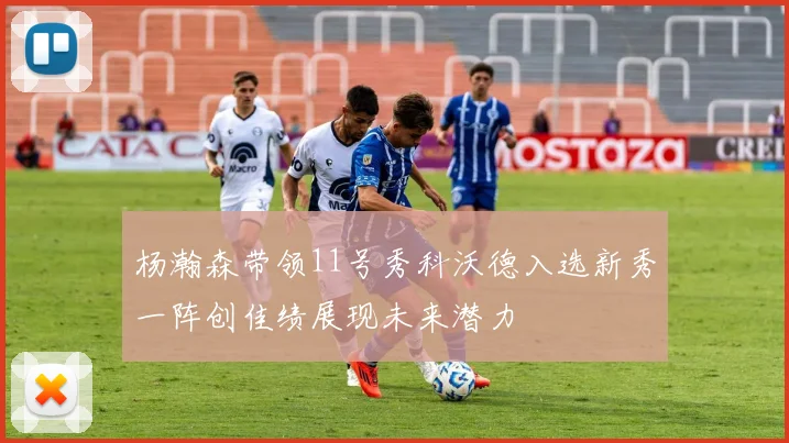 杨瀚森带领11号秀科沃德入选新秀一阵创佳绩展现未来潜力
