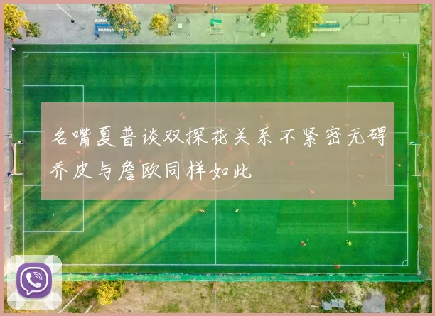 名嘴夏普谈双探花关系不紧密无碍乔皮与詹欧同样如此