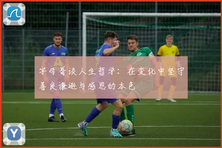字母哥谈人生哲学：在变化中坚守善良谦逊与感恩的本色