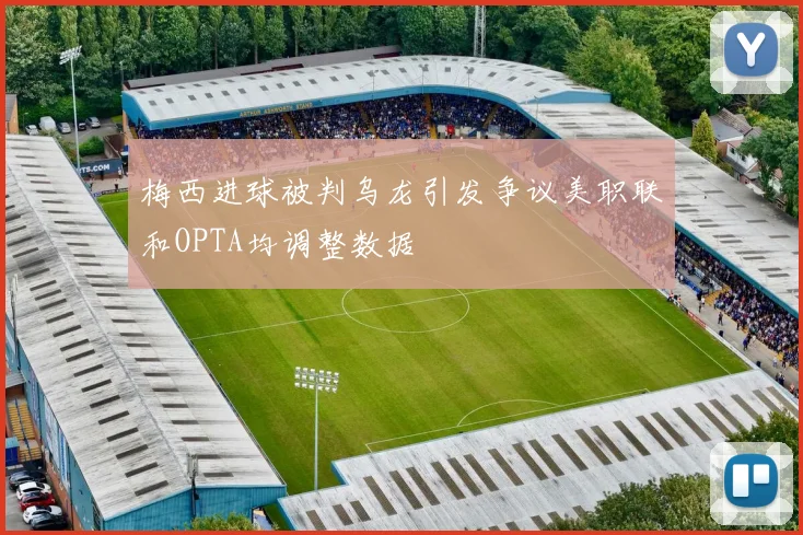 梅西进球被判乌龙引发争议美职联和OPTA均调整数据