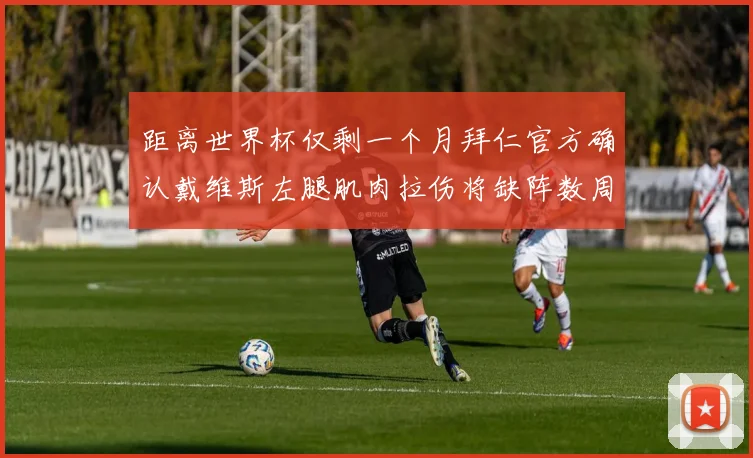 距离世界杯仅剩一个月拜仁官方确认戴维斯左腿肌肉拉伤将缺阵数周